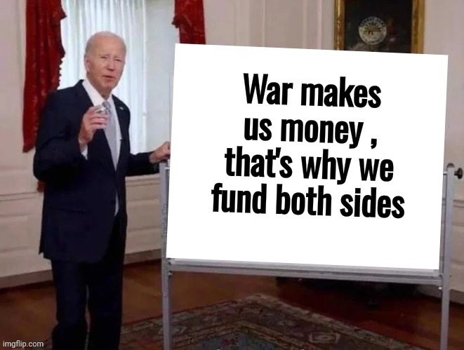 Joe tries to explain | War makes us money , that's why we fund both sides | image tagged in joe tries to explain | made w/ Imgflip meme maker