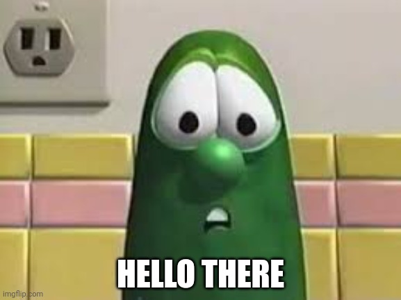 larry the cucumber | HELLO THERE | image tagged in larry the cucumber | made w/ Imgflip meme maker