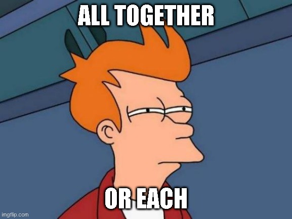 Futurama Fry Meme | ALL TOGETHER OR EACH | image tagged in memes,futurama fry | made w/ Imgflip meme maker