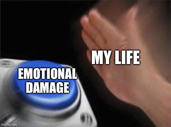 Blank Nut Button Meme | MY LIFE; EMOTIONAL
DAMAGE | image tagged in memes,blank nut button | made w/ Imgflip meme maker