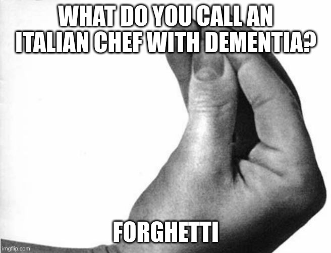 shitpost | WHAT DO YOU CALL AN ITALIAN CHEF WITH DEMENTIA? FORGHETTI | image tagged in italian hand | made w/ Imgflip meme maker