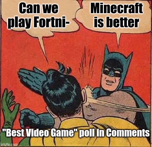 What is the best video game? (Site is not blocked for school devices) | Can we play Fortni-; Minecraft is better; "Best Video Game" poll in Comments | image tagged in memes,batman slapping robin,video games,best | made w/ Imgflip meme maker