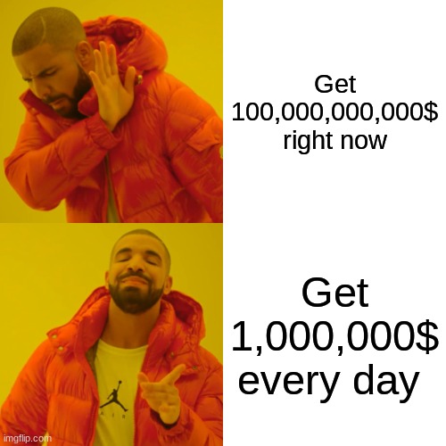 Drake Hotline Bling | Get 100,000,000,000$ right now; Get 1,000,000$ every day | image tagged in memes,drake hotline bling | made w/ Imgflip meme maker