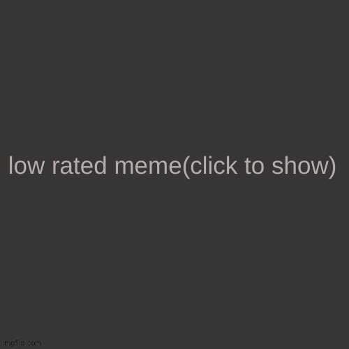 Low rated meme | image tagged in low rated meme | made w/ Imgflip meme maker