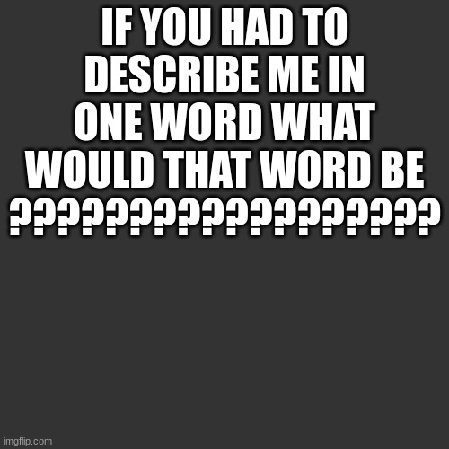 repost to find out | IF YOU HAD TO DESCRIBE ME IN ONE WORD WHAT WOULD THAT WORD BE ?????????????????? | image tagged in letter | made w/ Imgflip meme maker