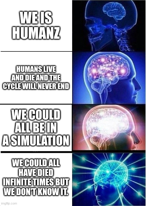 Smart | WE IS HUMANZ; HUMANS LIVE AND DIE AND THE CYCLE WILL NEVER END; WE COULD ALL BE IN A SIMULATION; WE COULD ALL HAVE DIED INFINITE TIMES BUT WE DON'T KNOW IT. | image tagged in memes,expanding brain | made w/ Imgflip meme maker