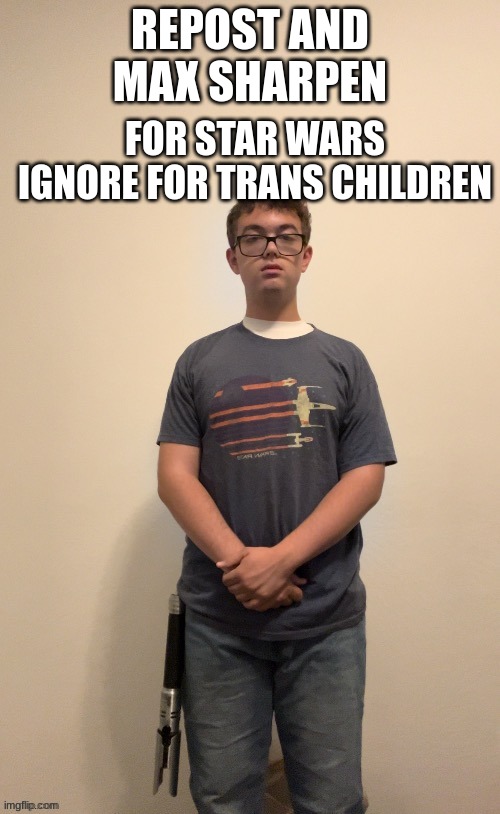 FOR STAR WARS

IGNORE FOR TRANS CHILDREN; REPOST AND MAX SHARPEN | made w/ Imgflip meme maker