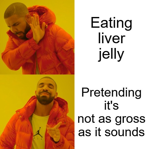 Drake Hotline Bling Meme | Eating liver jelly; Pretending it's not as gross as it sounds | image tagged in memes,drake hotline bling | made w/ Imgflip meme maker