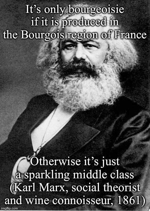 Bourgeoisie | It’s only bourgeoisie if it is produced in the Bourgois region of France; Otherwise it’s just a sparkling middle class
(Karl Marx, social theorist and wine connoisseur, 1861) | image tagged in karl marx,bourgois,france,wine | made w/ Imgflip meme maker