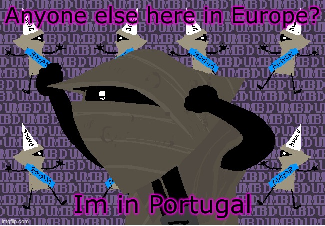 me fr | Anyone else here in Europe? Im in Portugal | image tagged in me fr | made w/ Imgflip meme maker