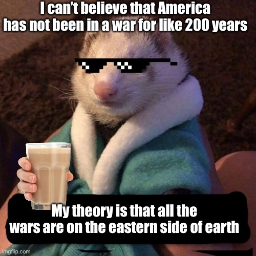 Kenneth says CHILLLLLLL | I can’t believe that America has not been in a war for like 200 years; My theory is that all the wars are on the eastern side of earth | image tagged in kenneth says chilllllll | made w/ Imgflip meme maker