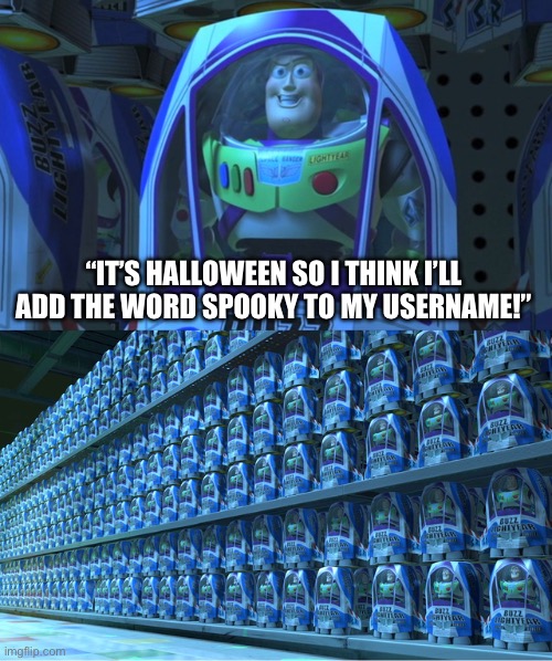This is just a joke guys, and I did it too lol (happy spooky month!!) | “IT’S HALLOWEEN SO I THINK I’LL ADD THE WORD SPOOKY TO MY USERNAME!” | image tagged in spooky month,imgflip users,usernames,funny,memes,so true memes | made w/ Imgflip meme maker