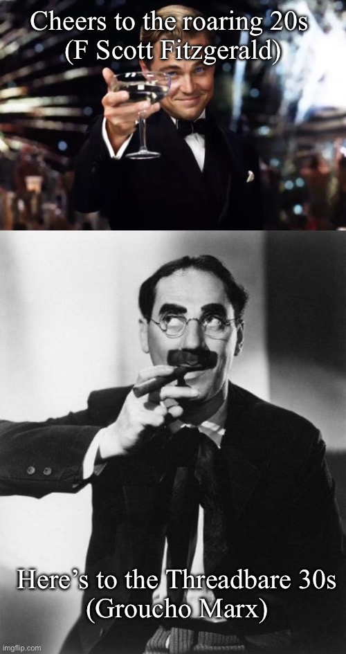 1920s and 1930s | Cheers to the roaring 20s 
(F Scott Fitzgerald); Here’s to the Threadbare 30s
(Groucho Marx) | image tagged in the great gatsby,groucho marx,depression,wall street | made w/ Imgflip meme maker