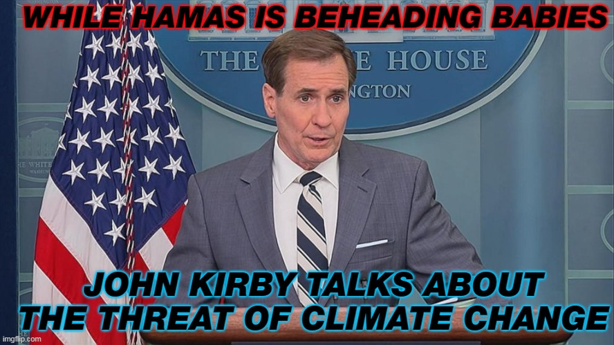 Climate Change more deadly than HAMAS | WHILE HAMAS IS BEHEADING BABIES; JOHN KIRBY TALKS ABOUT THE THREAT OF CLIMATE CHANGE | image tagged in john kirby,climate change | made w/ Imgflip meme maker