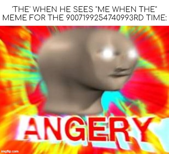 'the' had enough. | 'THE' WHEN HE SEES "ME WHEN THE" MEME FOR THE 9007199254740993RD TIME: | image tagged in surreal angery | made w/ Imgflip meme maker