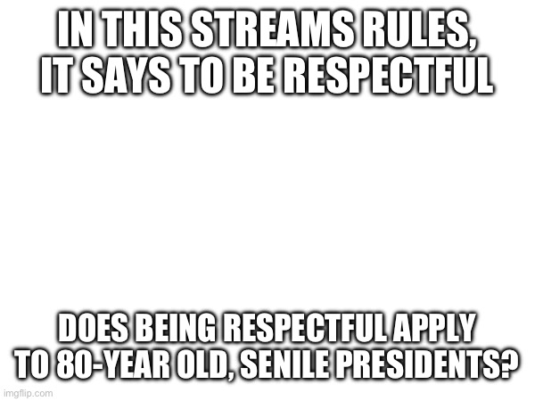 Good question | IN THIS STREAMS RULES, IT SAYS TO BE RESPECTFUL; DOES BEING RESPECTFUL APPLY TO 80-YEAR OLD, SENILE PRESIDENTS? | image tagged in joe biden,idiot,stupid | made w/ Imgflip meme maker
