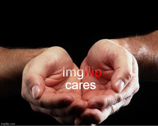 Cupped Hands | cares | image tagged in cupped hands | made w/ Imgflip meme maker