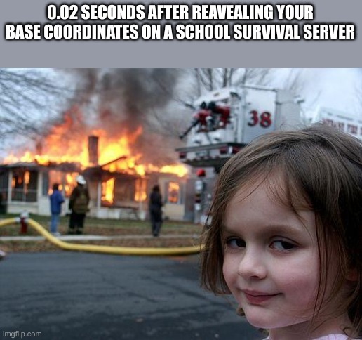 Griefing is fun but annoying who agrees? | 0.02 SECONDS AFTER REVEALING YOUR BASE COORDINATES ON A SCHOOL SURVIVAL SERVER | image tagged in memes,disaster girl,minecraft,destroy | made w/ Imgflip meme maker