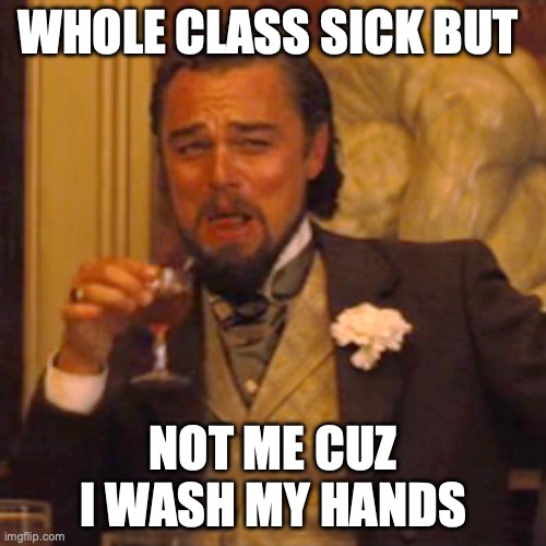 Laughing Leo | WHOLE CLASS SICK BUT; NOT ME CUZ I WASH MY HANDS | image tagged in memes,laughing leo | made w/ Imgflip meme maker