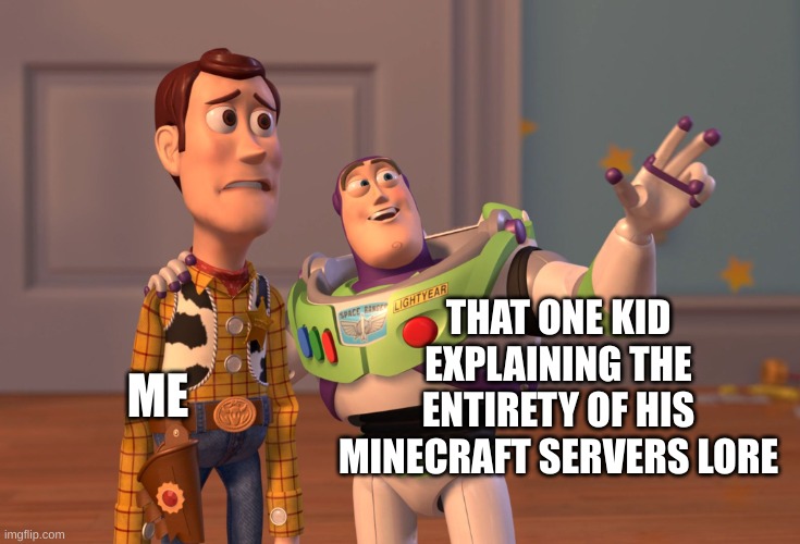 Minecraft serve lore is cursed :D | ME; THAT ONE KID EXPLAINING THE ENTIRETY OF HIS MINECRAFT SERVERS LORE | image tagged in memes,x x everywhere,lore,minecraft | made w/ Imgflip meme maker