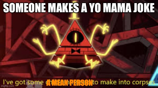 I’ve got some children I need to make into corpses | SOMEONE MAKES A YO MAMA JOKE; A MEAN PERSON | image tagged in i ve got some children i need to make into corpses | made w/ Imgflip meme maker