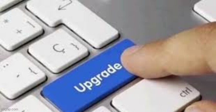 upgrade | image tagged in upgrade | made w/ Imgflip meme maker