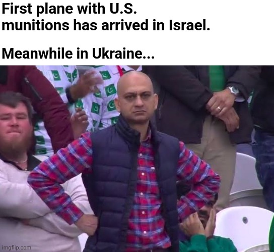 When you're wondering why your missiles haven't arrived yet | First plane with U.S. munitions has arrived in Israel. Meanwhile in Ukraine... | image tagged in disappointed man,ukraine,israel,war on terror | made w/ Imgflip meme maker