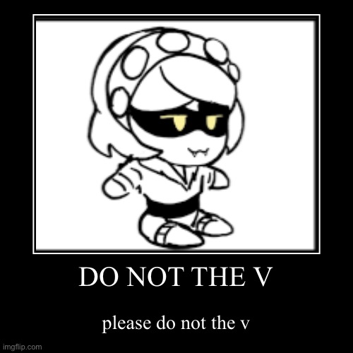 Lmao | DO NOT THE V | please do not the v | image tagged in demotivationals,do not the v,v,murder drones,what am i doing with my life | made w/ Imgflip demotivational maker