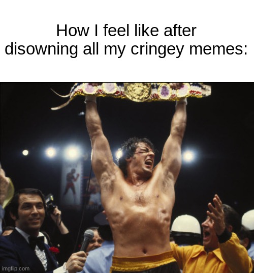 I DID IT! I beat Stage 4 Secondhand Cringe! Now I can go to sleep at night feeling safe! | How I feel like after disowning all my cringey memes: | image tagged in memes,rocky win,rocky,funny memes,dank memes,dead memes | made w/ Imgflip meme maker