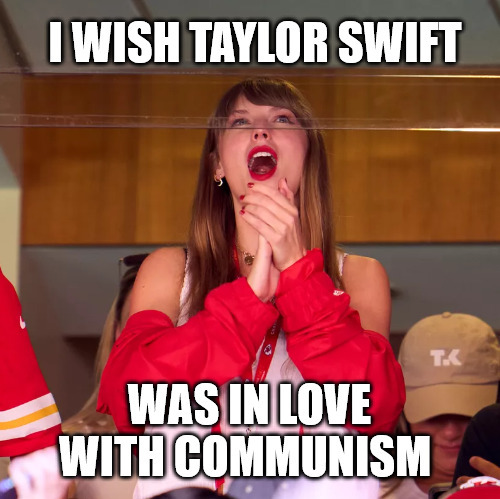 The publicity would be amazing | image tagged in taylor swift,communism | made w/ Imgflip meme maker