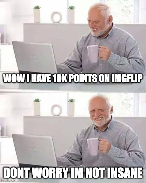 Average imgflip user | WOW I HAVE 10K POINTS ON IMGFLIP; DONT WORRY IM NOT INSANE | image tagged in memes,imgflip points,imgflip | made w/ Imgflip meme maker