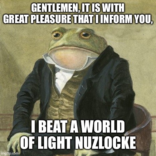 It took SO LONG | GENTLEMEN, IT IS WITH GREAT PLEASURE THAT I INFORM YOU, I BEAT A WORLD OF LIGHT NUZLOCKE | image tagged in gentlemen it is with great pleasure to inform you that,fun,memes,super smash bros,nuzlocke,why are you reading the tags | made w/ Imgflip meme maker