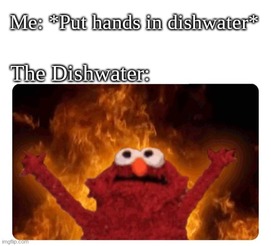 Dishwater so hot, you'll get second degree burns! | Me: *Put hands in dishwater*; The Dishwater: | image tagged in elmo fire,hot | made w/ Imgflip meme maker