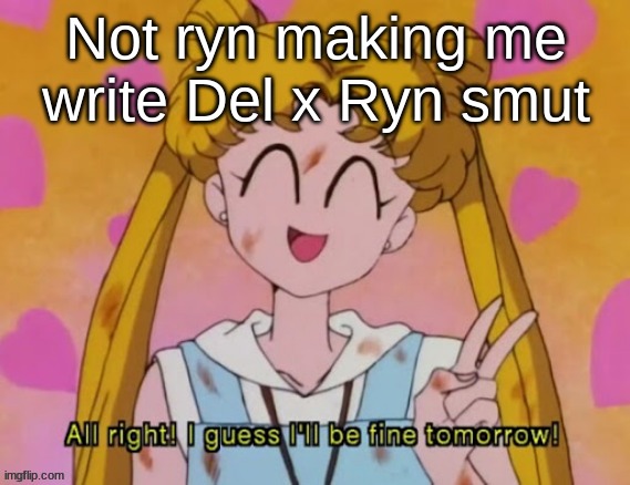 This is what I get for trying to be nice | Not ryn making me write Del x Ryn smut | image tagged in i guess i'll be fine tomorrow | made w/ Imgflip meme maker