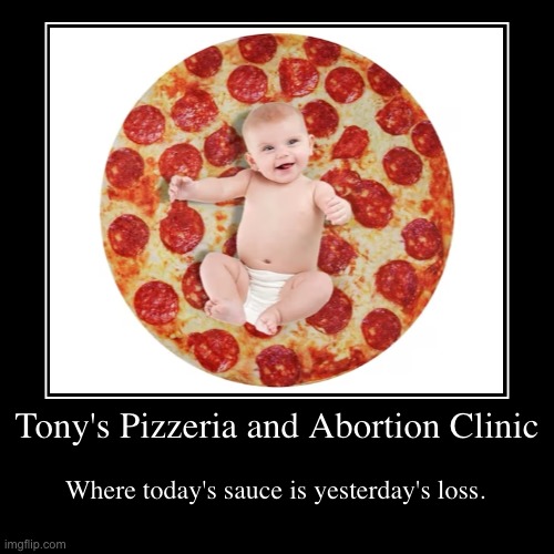 Yummy! | Tony's Pizzeria and Abortion Clinic | Where today's sauce is yesterday's loss. | image tagged in funny,demotivationals,memes,abortion,pizza | made w/ Imgflip demotivational maker