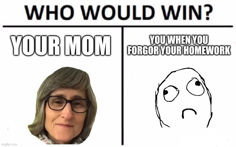 i forgor to do my homework | YOUR MOM; YOU WHEN YOU FORGOR YOUR HOMEWORK | image tagged in memes,who would win,karens | made w/ Imgflip meme maker