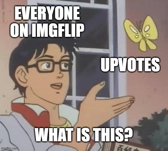 This meme will just be here to prove of that | EVERYONE ON IMGFLIP; UPVOTES; WHAT IS THIS? | image tagged in memes,is this a pigeon,upvotes,meanwhile on imgflip,you took the time to read the tags but cant even upvote- | made w/ Imgflip meme maker