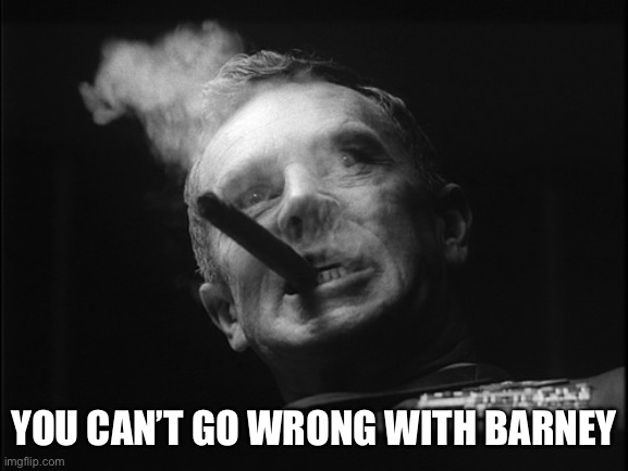 General Ripper (Dr. Strangelove) | YOU CAN’T GO WRONG WITH BARNEY | image tagged in general ripper dr strangelove | made w/ Imgflip meme maker
