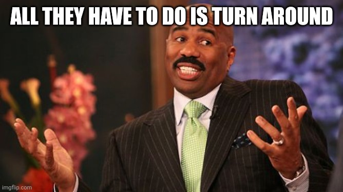 ALL THEY HAVE TO DO IS TURN AROUND | image tagged in memes,steve harvey | made w/ Imgflip meme maker