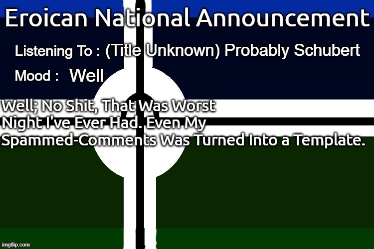 Eroican National Announcement | (Title Unknown) Probably Schubert; Well; Well; No Shit, That Was Worst Night I've Ever Had. Even My Spammed-Comments Was Turned Into a Template. | image tagged in eroican national announcement,pro-fandom | made w/ Imgflip meme maker