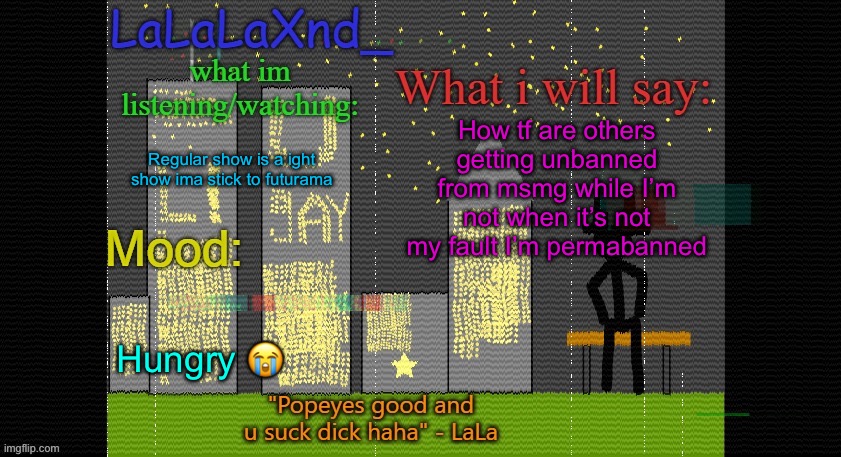 Extra Updated LaLa temp! | How tf are others getting unbanned from msmg while I’m not when it’s not my fault I’m permabanned; Regular show is a ight show ima stick to futurama; Hungry 😭 | image tagged in extra updated lala temp | made w/ Imgflip meme maker