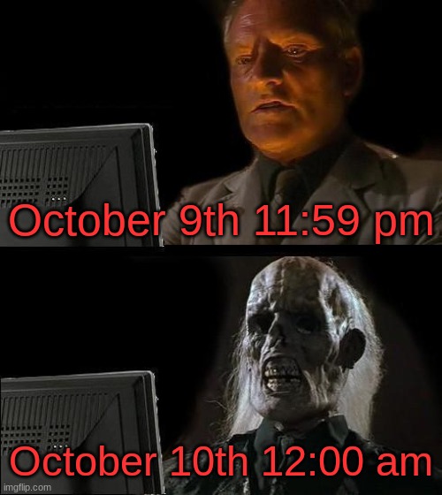 Spooky season has just begun in Canada! | October 9th 11:59 pm; October 10th 12:00 am | image tagged in memes,i'll just wait here | made w/ Imgflip meme maker