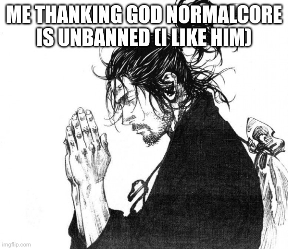 I like him | ME THANKING GOD NORMALCORE IS UNBANNED (I LIKE HIM) | image tagged in samurai praying | made w/ Imgflip meme maker