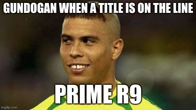 Brazilian Ronaldo | GUNDOGAN WHEN A TITLE IS ON THE LINE; PRIME R9 | image tagged in brazilian ronaldo | made w/ Imgflip meme maker
