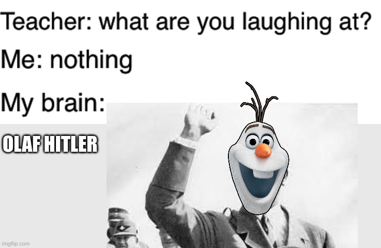 Teacher what are you laughing at | OLAF HITLER | image tagged in teacher what are you laughing at | made w/ Imgflip meme maker