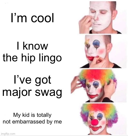 Clown Applying Makeup Meme | I’m cool; I know the hip lingo; I’ve got major swag; My kid is totally not embarrassed by me | image tagged in memes,clown applying makeup | made w/ Imgflip meme maker