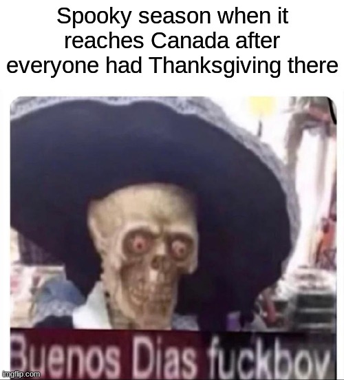 Alright my fellow Canadian Imgflipers! Let's get spooky! | Spooky season when it reaches Canada after everyone had Thanksgiving there | image tagged in buenos dias skeleton | made w/ Imgflip meme maker