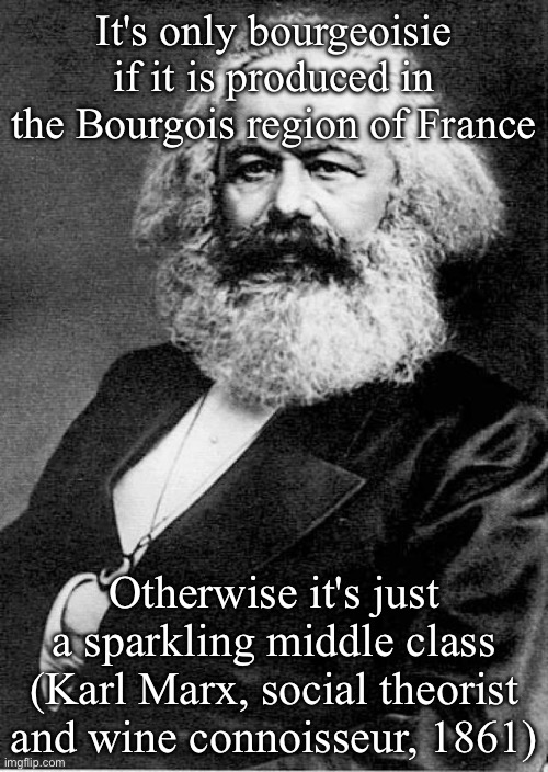 Bourgeois pun | It's only bourgeoisie if it is produced in the Bourgois region of France; Otherwise it's just a sparkling middle class (Karl Marx, social theorist and wine connoisseur, 1861) | image tagged in karl marx,bourgois,wine,champagne,france | made w/ Imgflip meme maker
