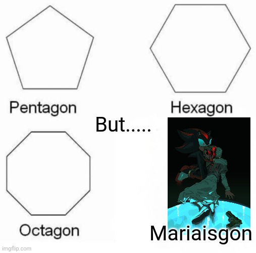 ;( | But..... Mariaisgon | image tagged in memes,pentagon hexagon octagon | made w/ Imgflip meme maker