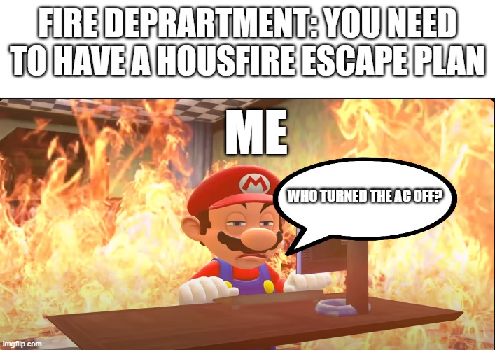 upvote if this was funny | FIRE DEPRARTMENT: YOU NEED TO HAVE A HOUSFIRE ESCAPE PLAN; ME; WHO TURNED THE AC OFF? | image tagged in mario | made w/ Imgflip meme maker
